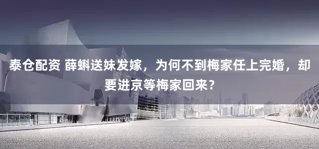 泰仓配资 薛蝌送妹发嫁，为何不到梅家任上完婚，却要进京等梅家回来？