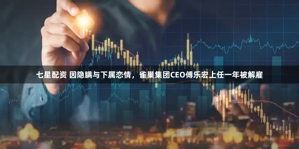 七星配资 因隐瞒与下属恋情，雀巢集团CEO傅乐宏上任一年被解雇