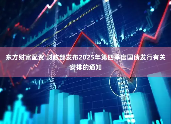 东方财富配资 财政部发布2025年第四季度国债发行有关安排的通知