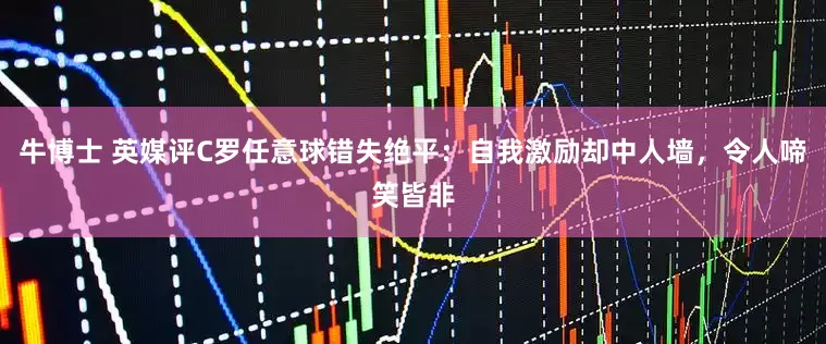牛博士 英媒评C罗任意球错失绝平：自我激励却中人墙，令人啼笑皆非